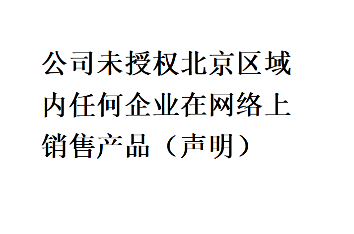 公司未授權(quán)北京區(qū)域內(nèi)任何企業(yè)在網(wǎng)絡(luò)上銷售產(chǎn)品（聲明）